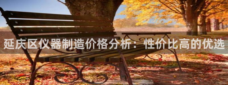 门徒娱乐平台登录：延庆区仪器制造价格分析：性价比高的优选