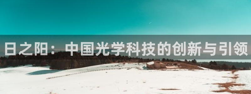 门徒娱乐注册下判官333OO：日之阳：中国光学科技的创新与引