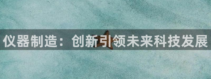 门徒娱乐网站下载地址：仪器制造：创新引领未来科技发展