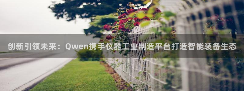 门徒娱乐行业新闻报道：创新引领未来：Qwen携手仪器工业制造