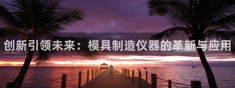 门徒娱乐里面的奖金：创新引领未来：模具制造仪器的革新与应用