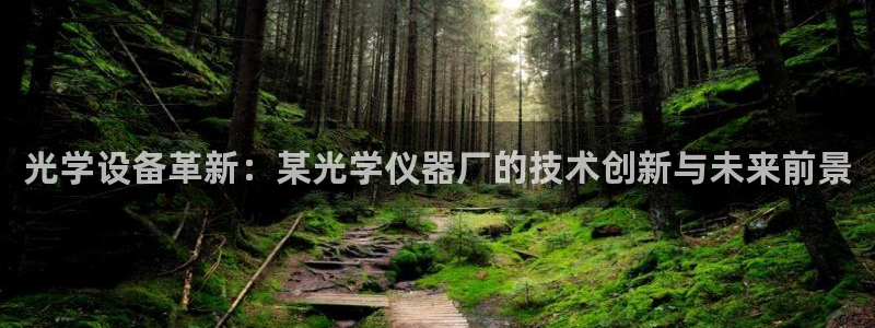 门徒娱乐官网首页下载：光学设备革新：某光学仪器厂的技术创新与