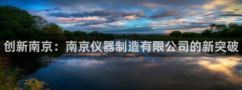 门徒娱乐吧：创新南京：南京仪器制造有限公司的新突破