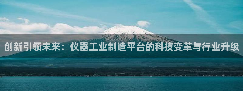 门徒娱乐压大小：创新引领未来：仪器工业制造平台的科技变革与行