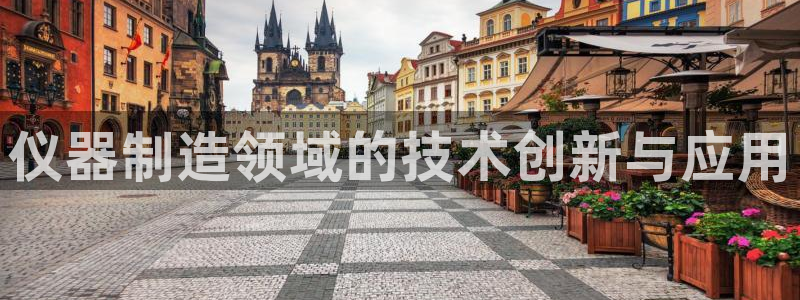 门徒娱乐qv87555：仪器制造领域的技术创新与应用