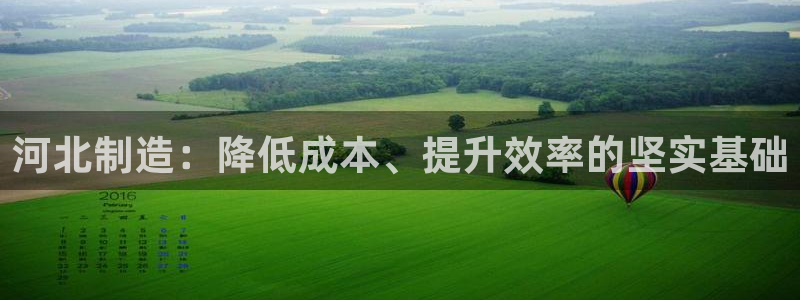门徒娱乐前7O667：河北制造：降低成本、提升效率的坚实基础