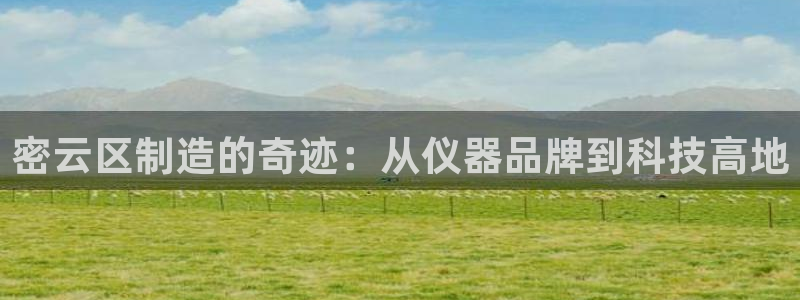 娱乐门徒免费下载手机版：密云区制造的奇迹：从仪器品牌到科技高