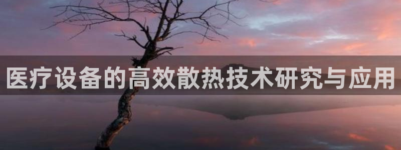 门徒娱乐注册平台网址查询：医疗设备的高效散热技术研究与应用