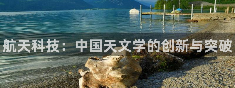 门徒娱乐黑平台：航天科技：中国天文学的创新与突破