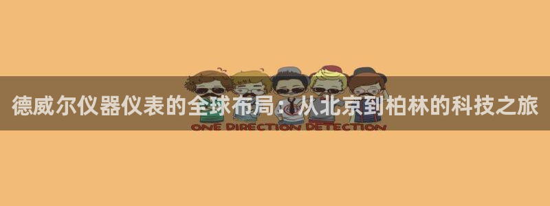 门徒南瓜show娱乐：德威尔仪器仪表的全球布局：从北京到柏林