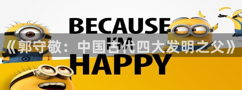门徒第娱乐：《郭守敬：中国古代四大发明之父》