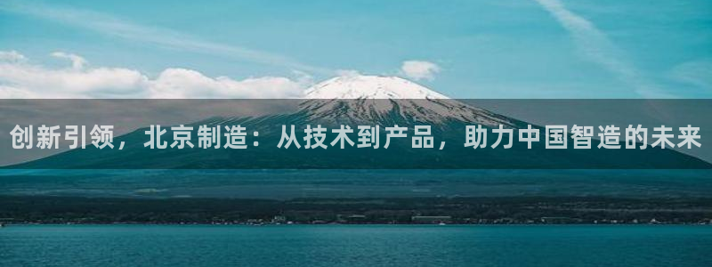 娱乐门徒奇书txt：创新引领，北京制造：从技术到产品，助力中