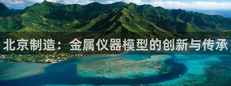 门徒娱乐项目叫什么：北京制造：金属仪器模型的创新与传承