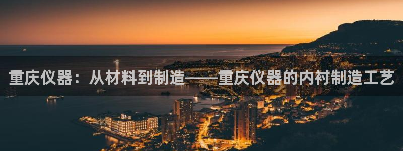 门徒娱乐老板是谁啊视频：重庆仪器：从材料到制造——重庆仪器的