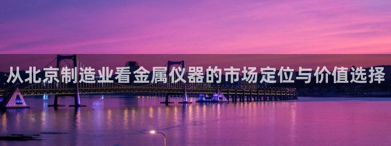 娱乐门徒未删减：从北京制造业看金属仪器的市场定位与价值选择