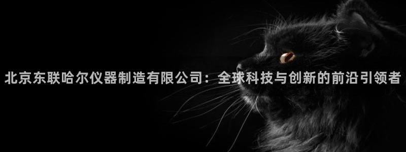门徒娱乐注册下载手机版：北京东联哈尔仪器制造有限公司：全球科