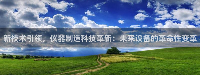 门徒娱乐注册登录不上去：新技术引领，仪器制造科技革新：未来设