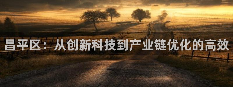 门徒娱乐什么平台直播的：昌平区：从创新科技到产业链优化的高效
