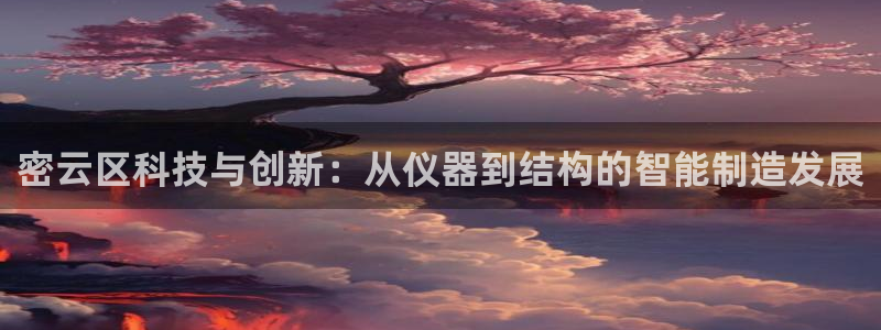 门徒娱乐注册官方微信号：密云区科技与创新：从仪器到结构的智能