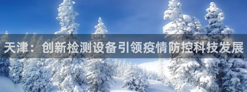 娱乐门徒好看么：天津：创新检测设备引领疫情防控科技发展