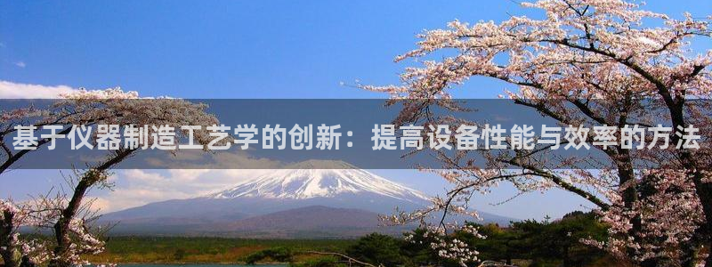 门徒娱乐登录测速：基于仪器制造工艺学的创新：提高设备性能与效