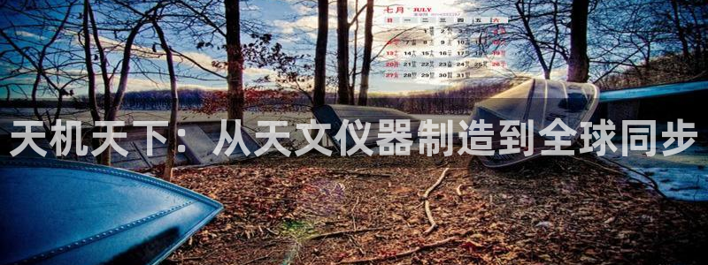 门徒娱乐登录中心官网下载：天机天下：从天文仪器制造到全球同步