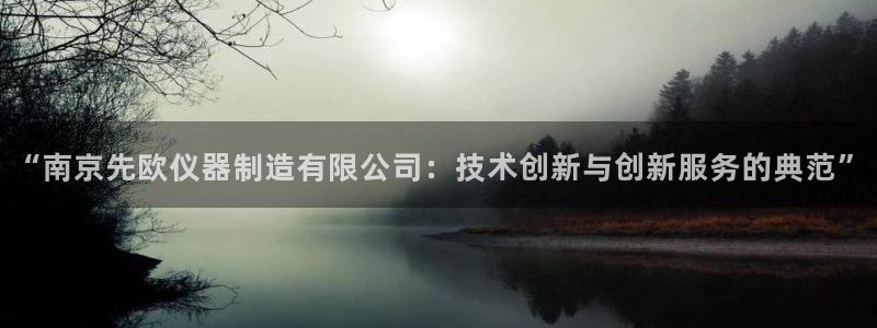 门徒娱乐网站下载：“南京先欧仪器制造有限公司：技术创新与创新
