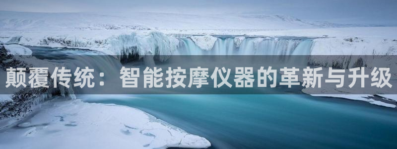 门徒娱乐平台注册时间：颠覆传统：智能按摩仪器的革新与升级