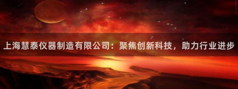门徒娱乐注册下载安装：上海慧泰仪器制造有限公司：聚焦创新科技