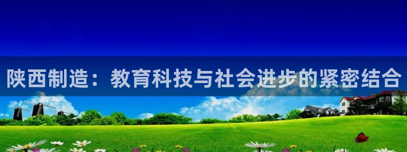 门徒娱乐能挣钱嘛视频：陕西制造：教育科技与社会进步的紧密结合